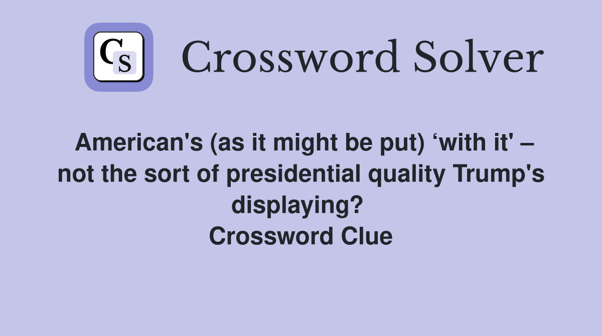 American's (as it might be put) ‘with it' – not the sort of presidential quality Trump's displaying?  Crossword Clue