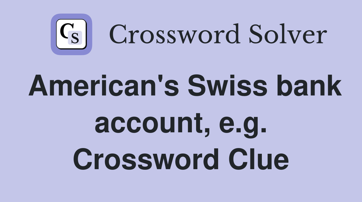 American's Swiss bank account, e.g. Crossword Clue