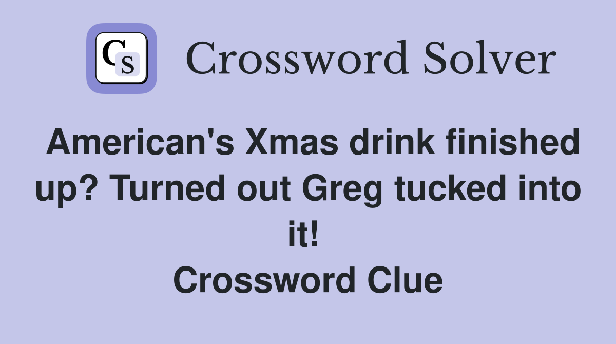 American's Xmas drink finished up? Turned out Greg tucked into it!  Crossword Clue