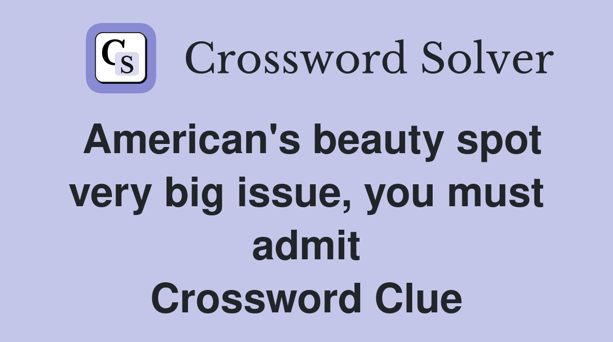 American's beauty spot very big issue, you must admit Crossword Clue