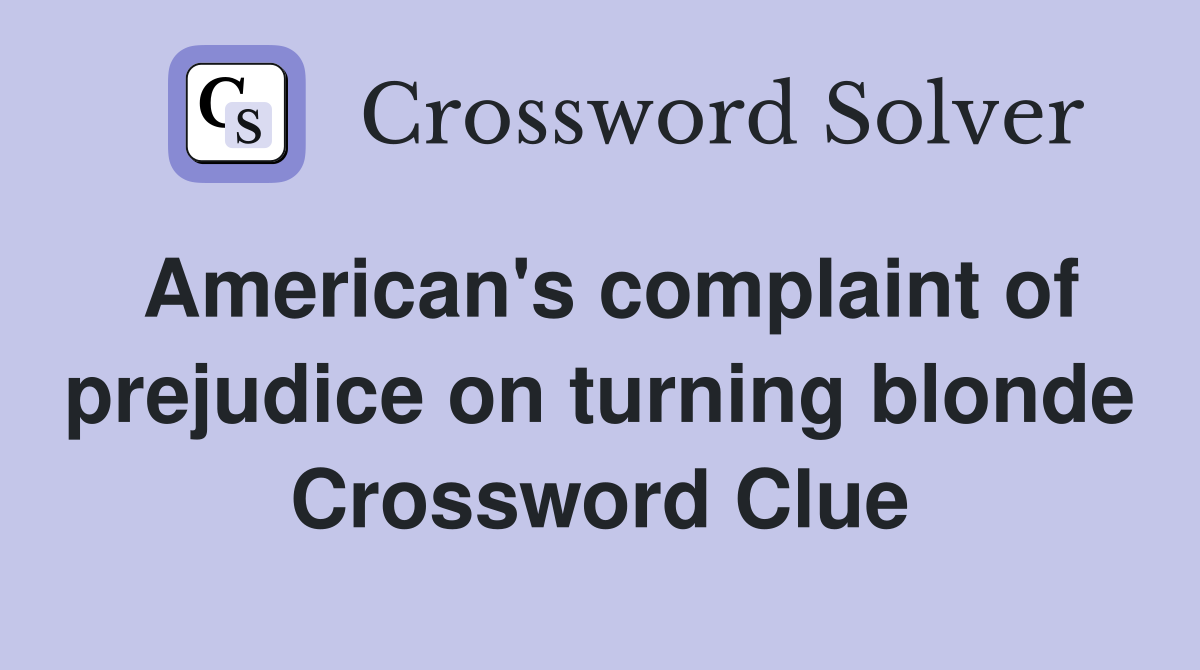 American's complaint of prejudice on turning blonde Crossword Clue