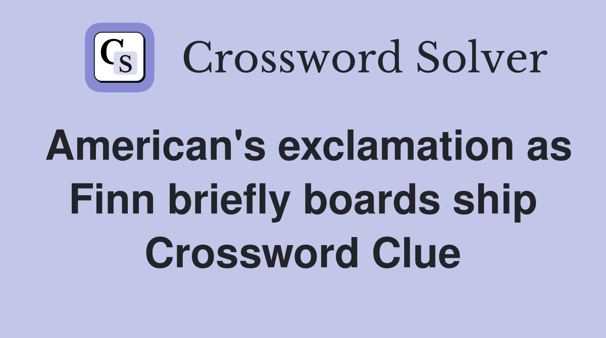 American's exclamation as Finn briefly boards ship Crossword Clue