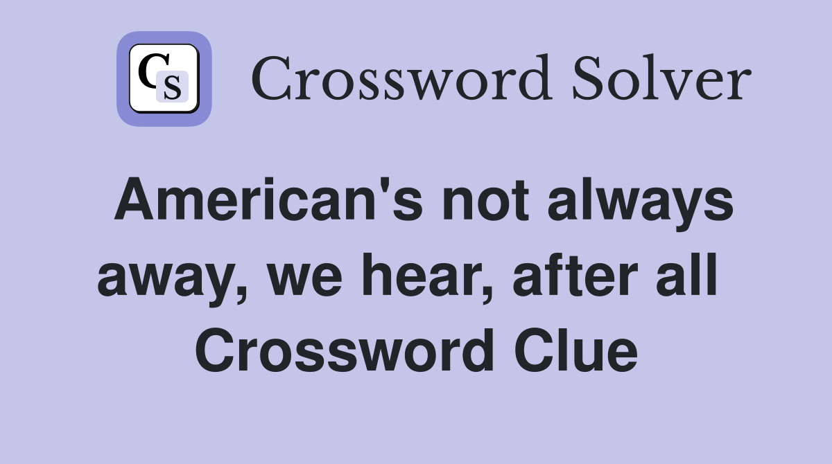 American's not always away, we hear, after all  Crossword Clue