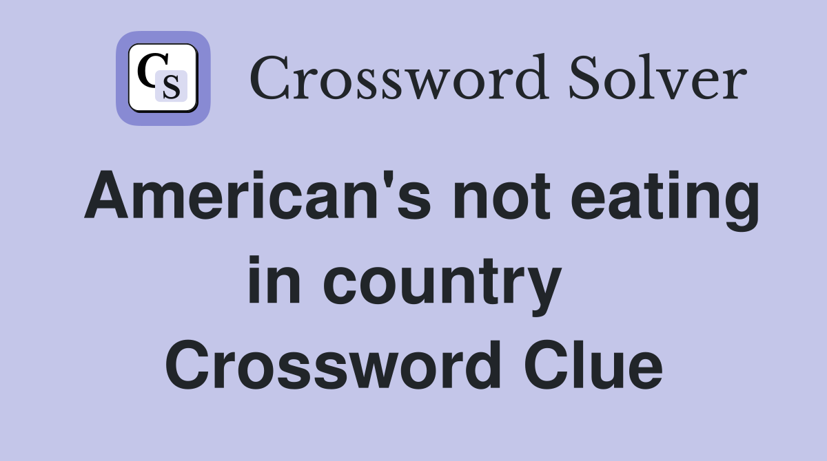 American's not eating in country  Crossword Clue