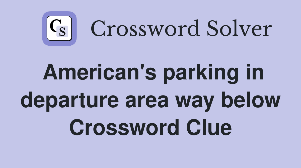 American's parking in departure area way below Crossword Clue