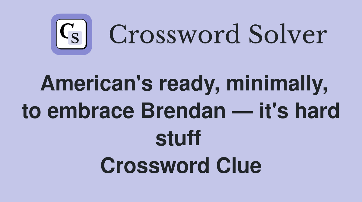 American's ready, minimally, to embrace Brendan — it's hard stuff  Crossword Clue