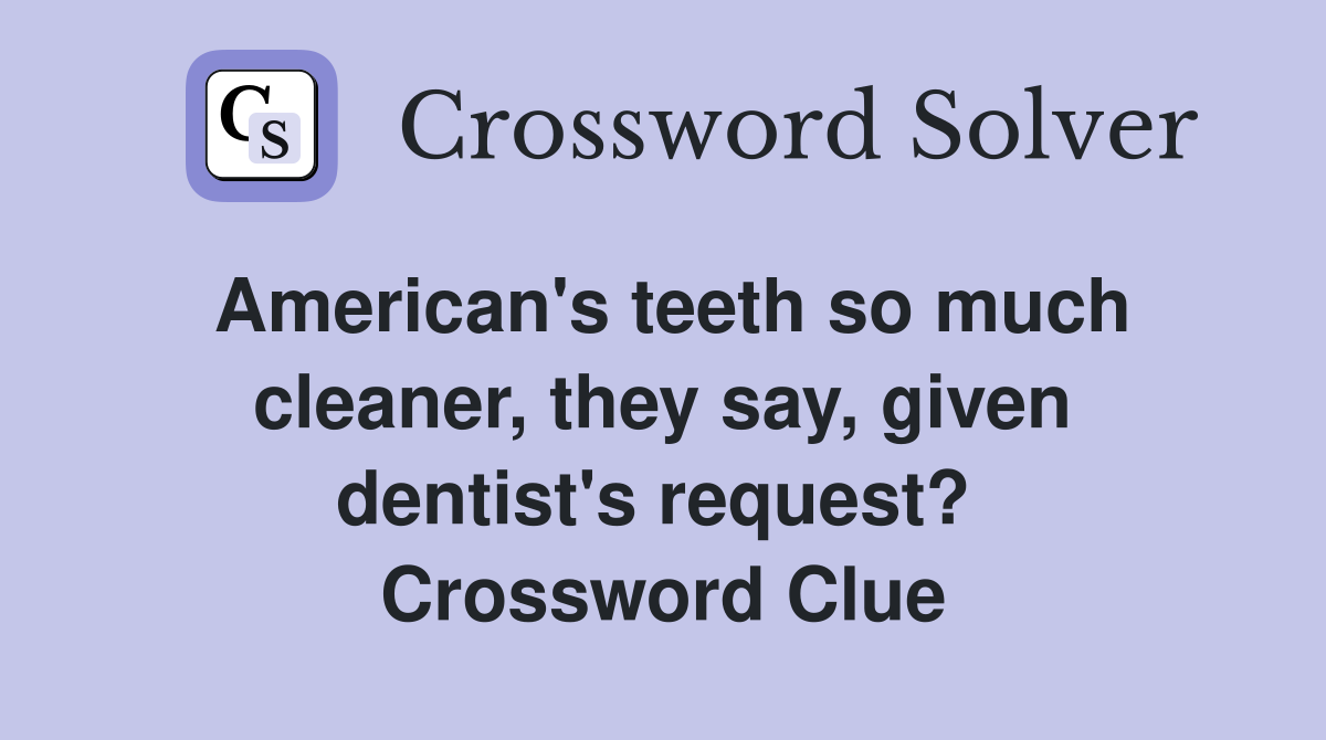American's teeth so much cleaner, they say, given dentist's request?  Crossword Clue