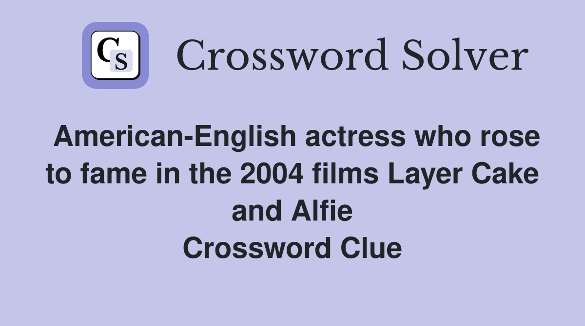 American-English actress who rose to fame in the 2004 films Layer Cake and Alfie Crossword Clue
