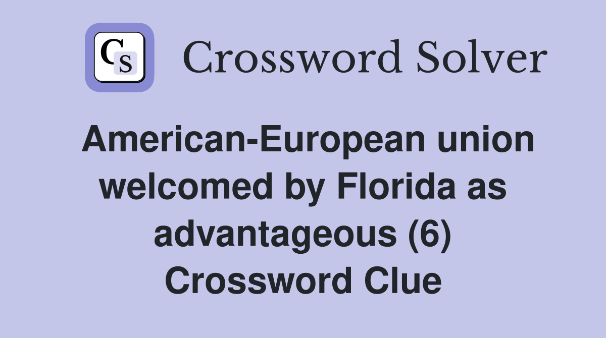 American-European union welcomed by Florida as advantageous (6) Crossword Clue