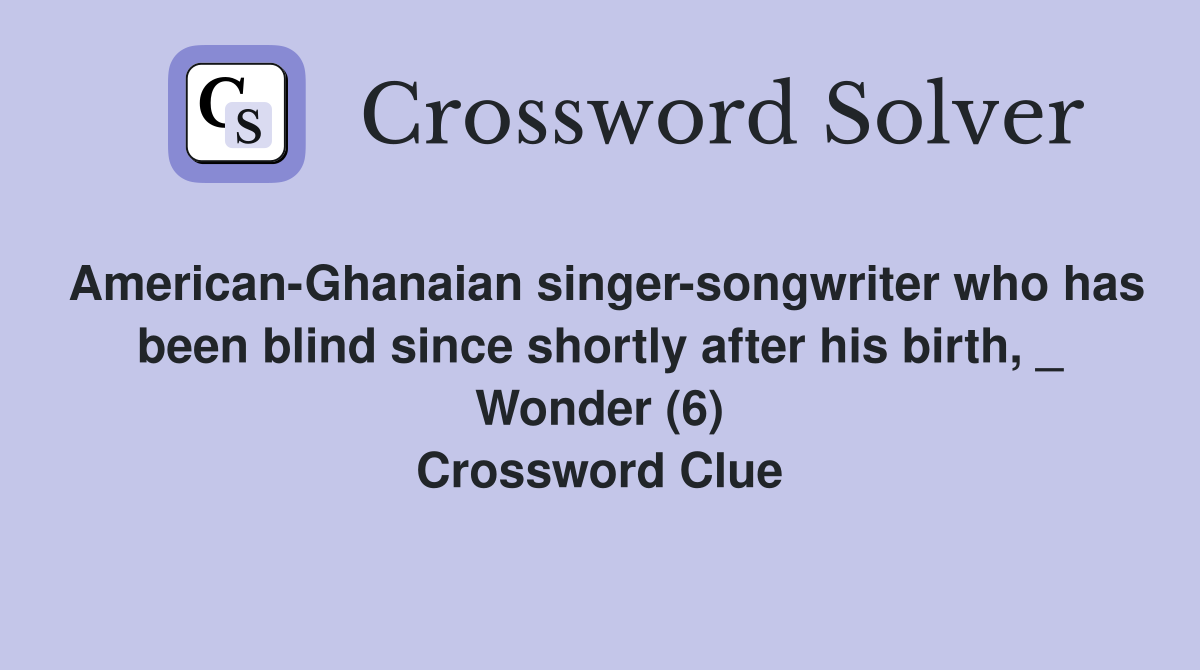 American-Ghanaian singer-songwriter who has been blind since shortly after his birth, _ Wonder (6) Crossword Clue