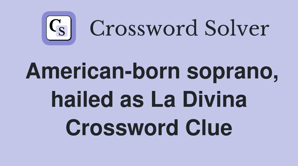 American-born soprano, hailed as La Divina Crossword Clue