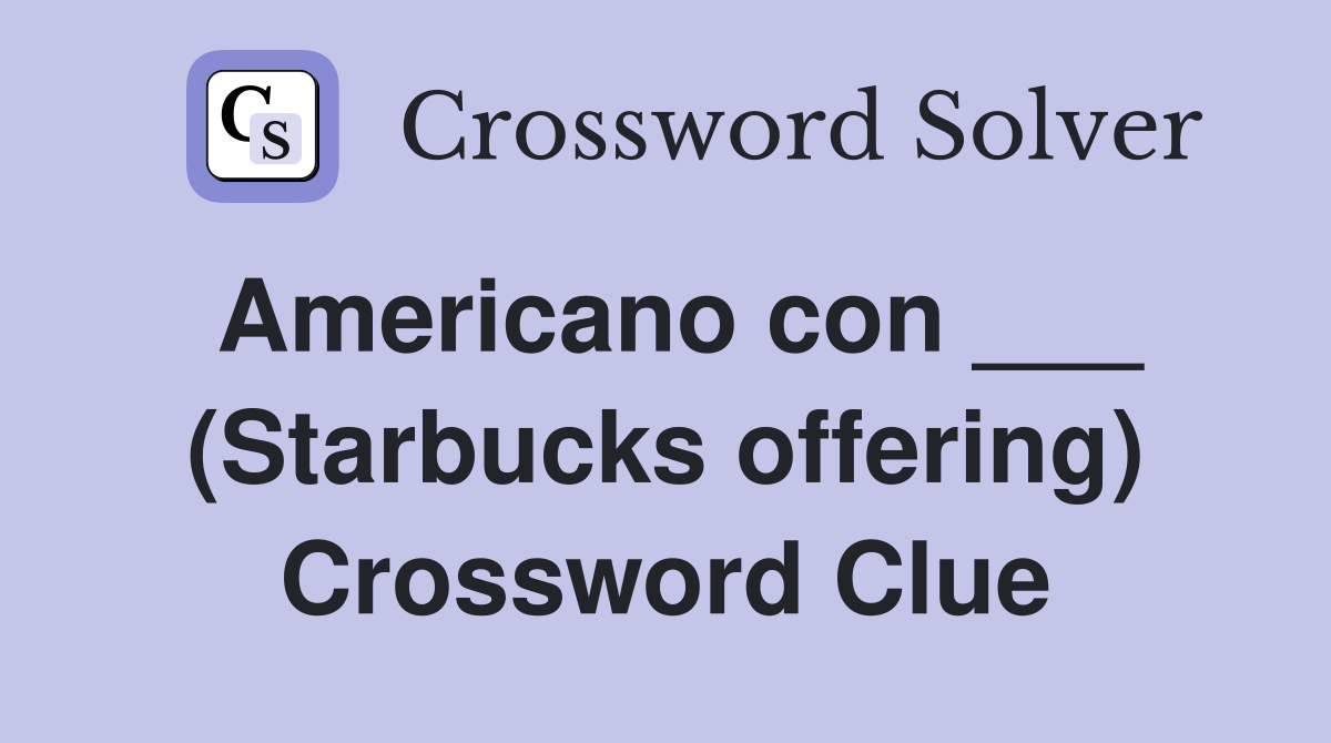 Americano con ___ (Starbucks offering) Crossword Clue