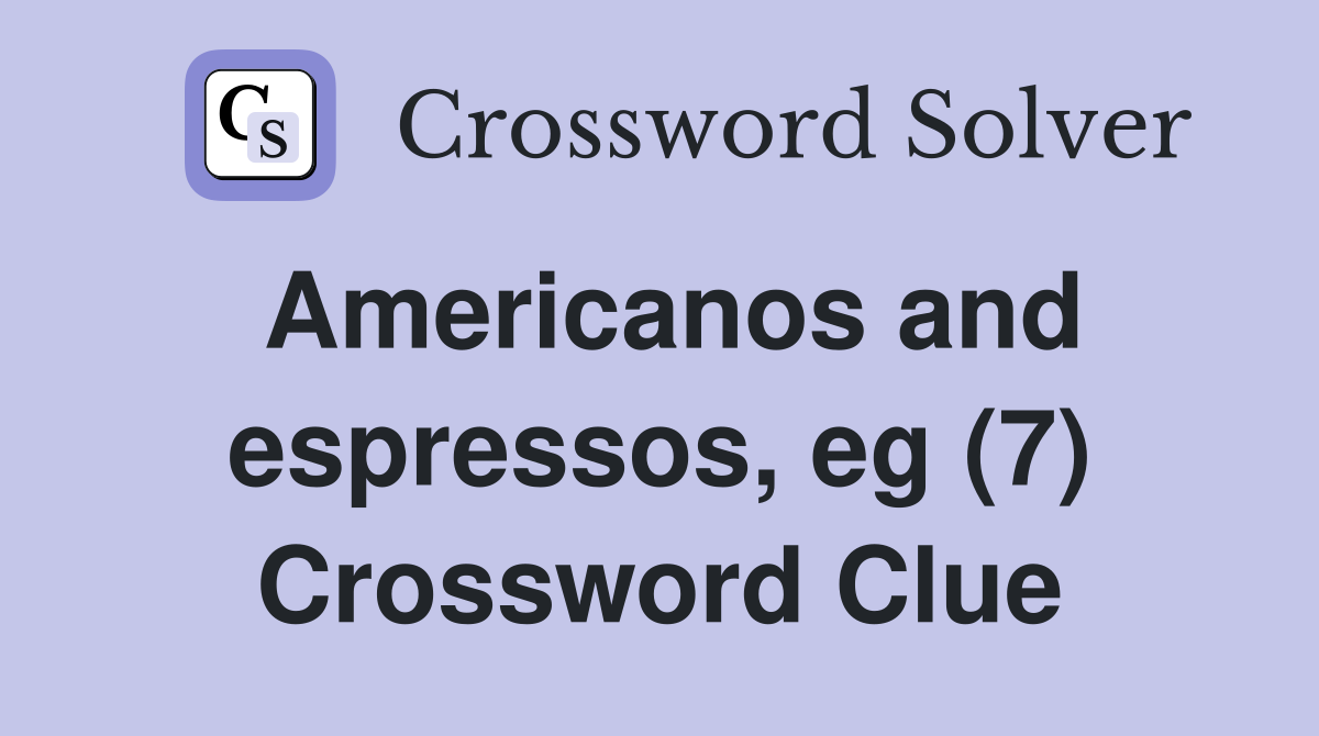 Americanos and espressos, eg (7) Crossword Clue