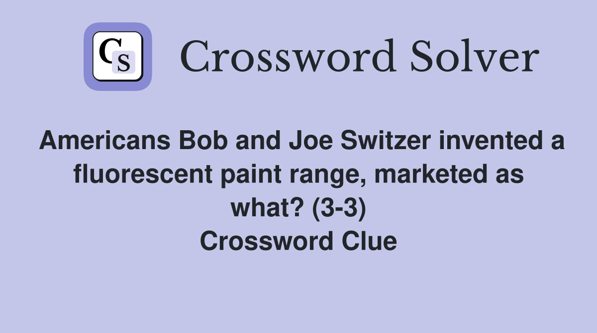 Americans Bob and Joe Switzer invented a fluorescent paint range, marketed as what? (3-3) Crossword Clue