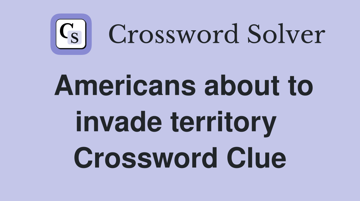 Americans about to invade territory  Crossword Clue