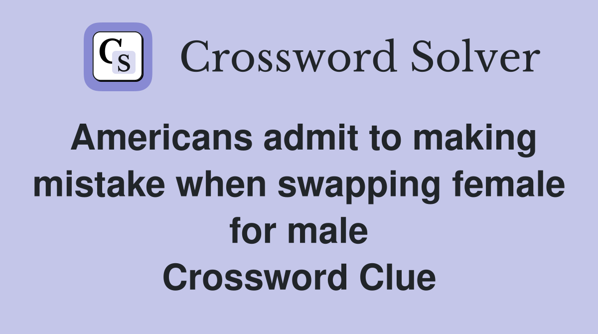 Americans admit to making mistake when swapping female for male Crossword Clue