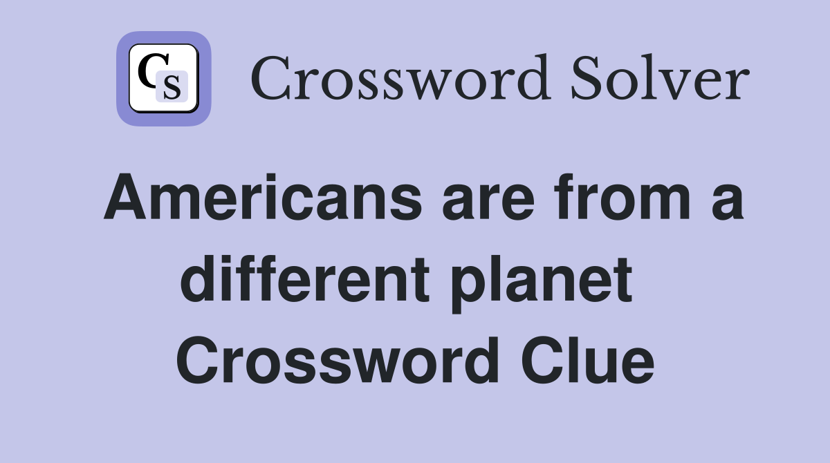 Americans are from a different planet  Crossword Clue