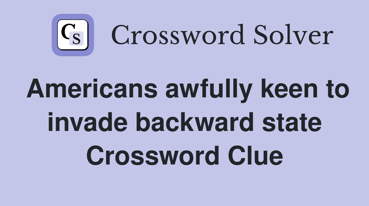 Americans awfully keen to invade backward state Crossword Clue