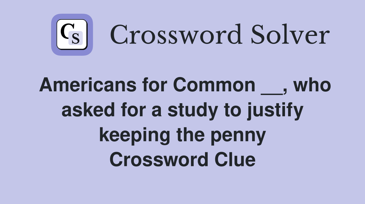 Americans for Common __, who asked for a study to justify keeping the penny Crossword Clue