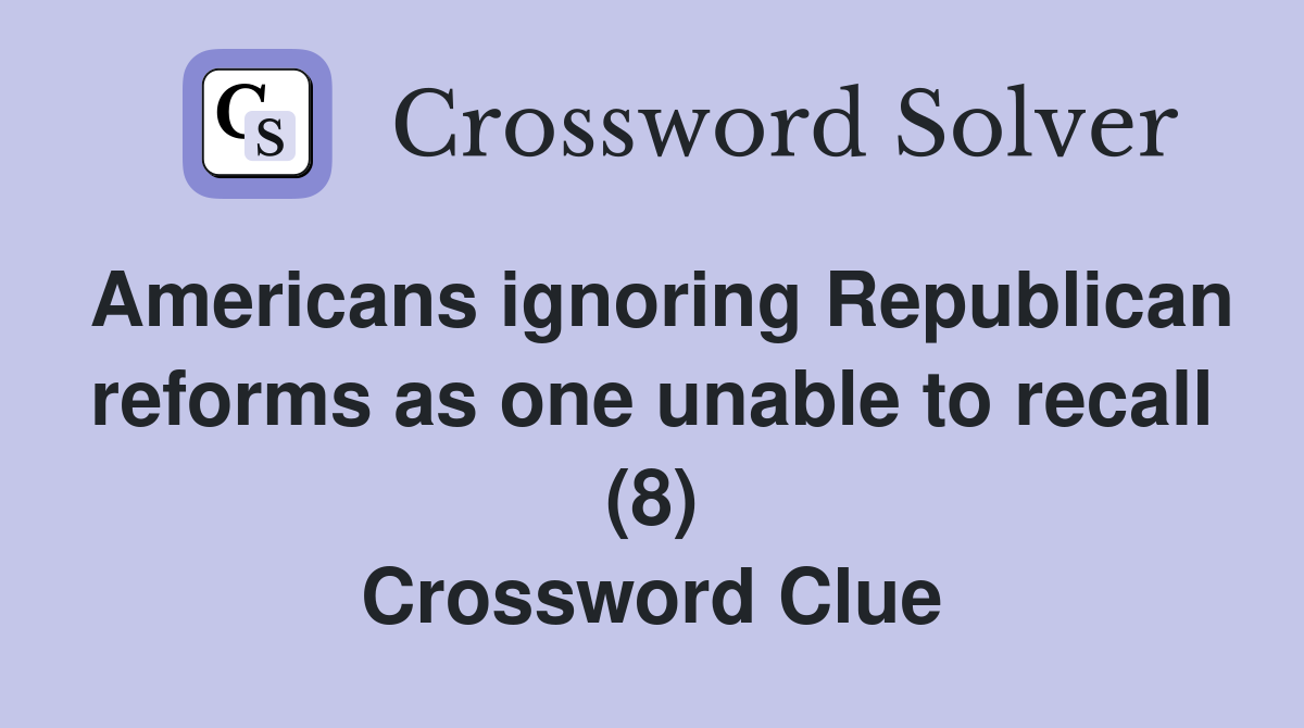 Americans ignoring Republican reforms as one unable to recall (8) Crossword Clue