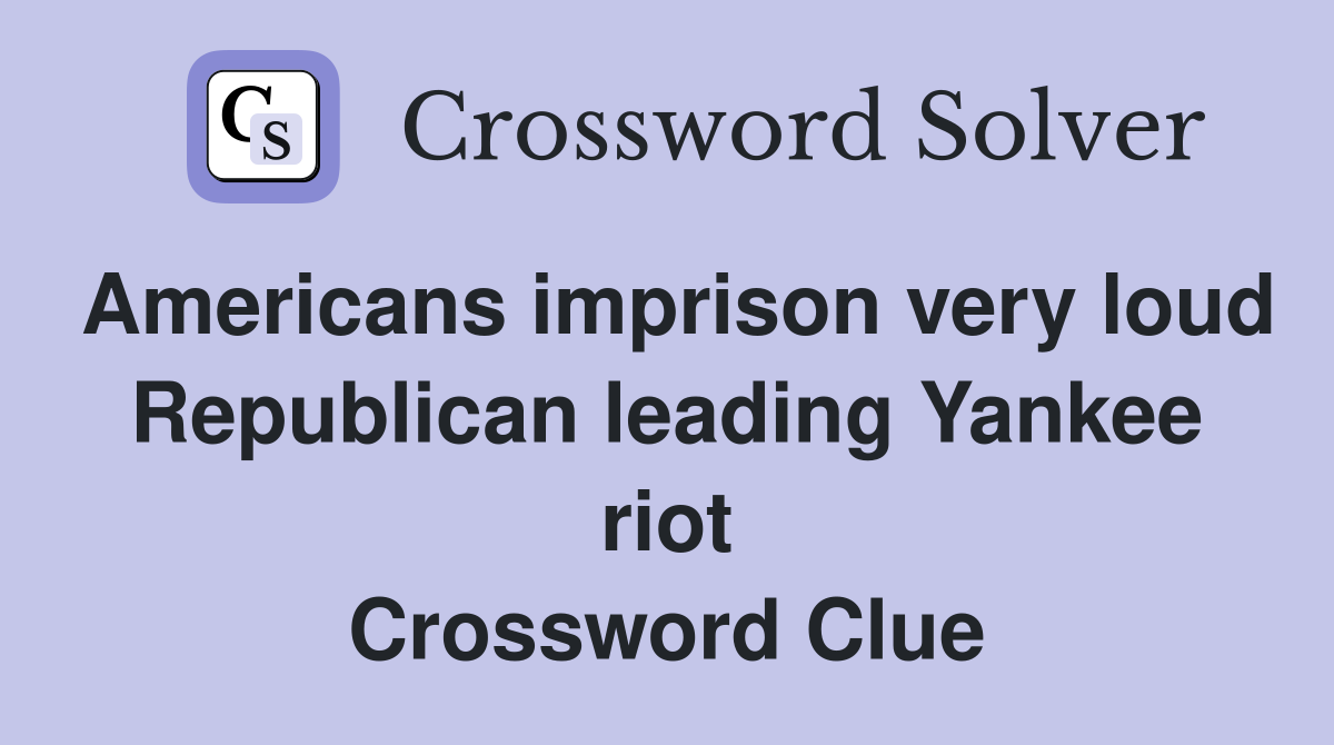 Americans imprison very loud Republican leading Yankee riot Crossword Clue
