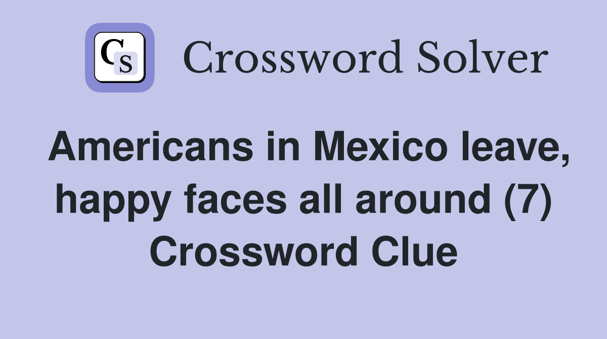 Americans in Mexico leave, happy faces all around (7) Crossword Clue