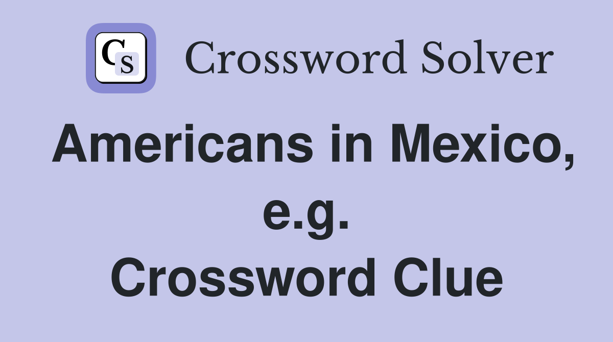 Americans in Mexico, e.g. Crossword Clue