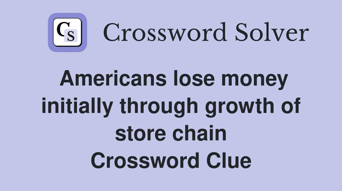 Americans lose money initially through growth of store chain Crossword Clue