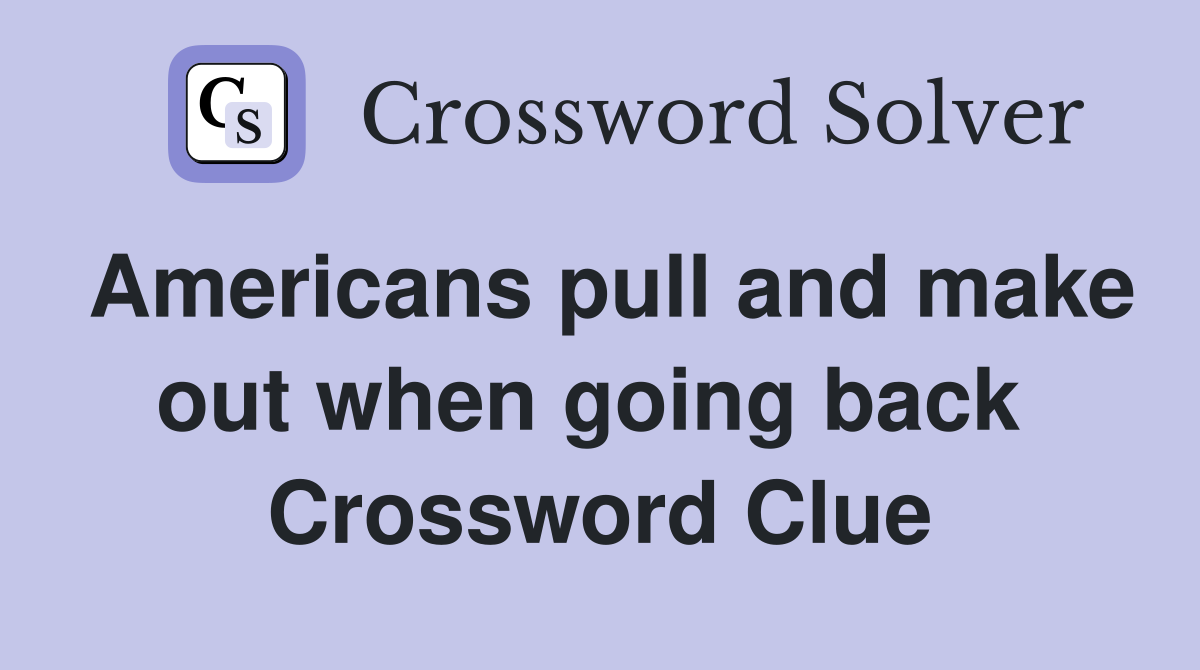 Americans pull and make out when going back  Crossword Clue