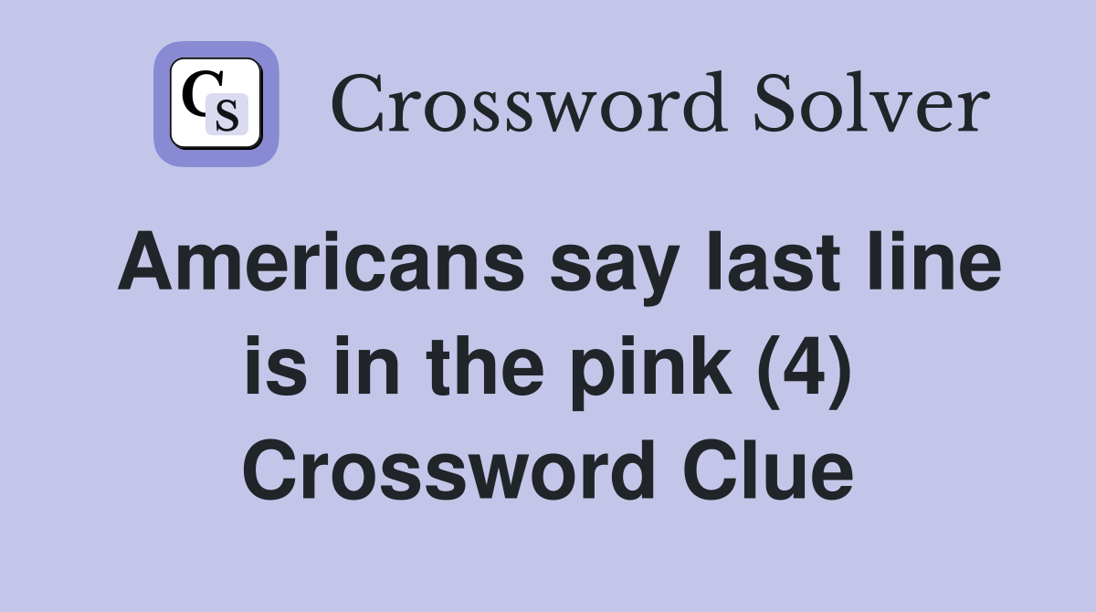 Americans say last line is in the pink (4) Crossword Clue