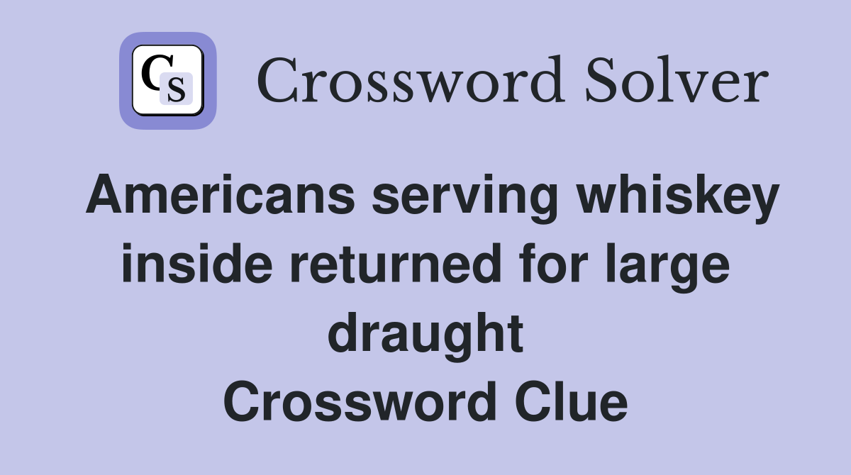 Americans serving whiskey inside returned for large draught Crossword Clue