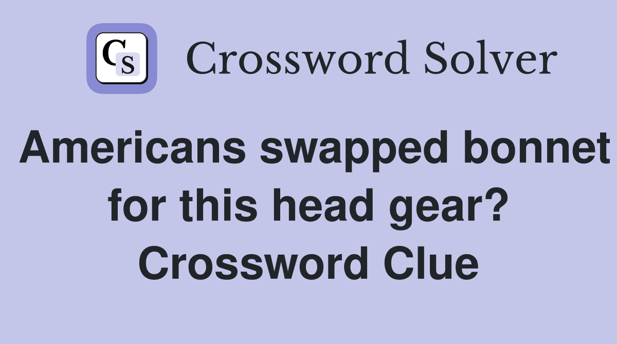 Americans swapped bonnet for this head gear? Crossword Clue