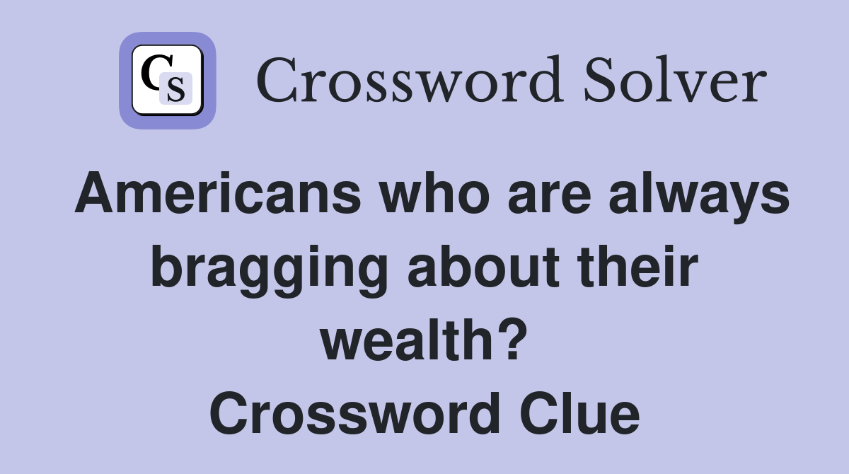 Americans who are always bragging about their wealth? Crossword Clue