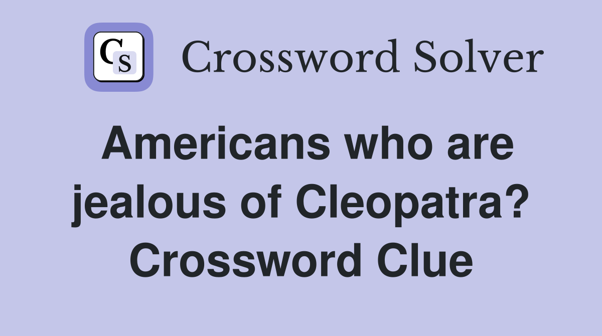 Americans who are jealous of Cleopatra? Crossword Clue