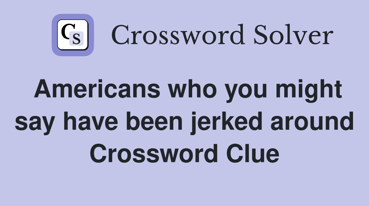 Americans who you might say have been jerked around Crossword Clue
