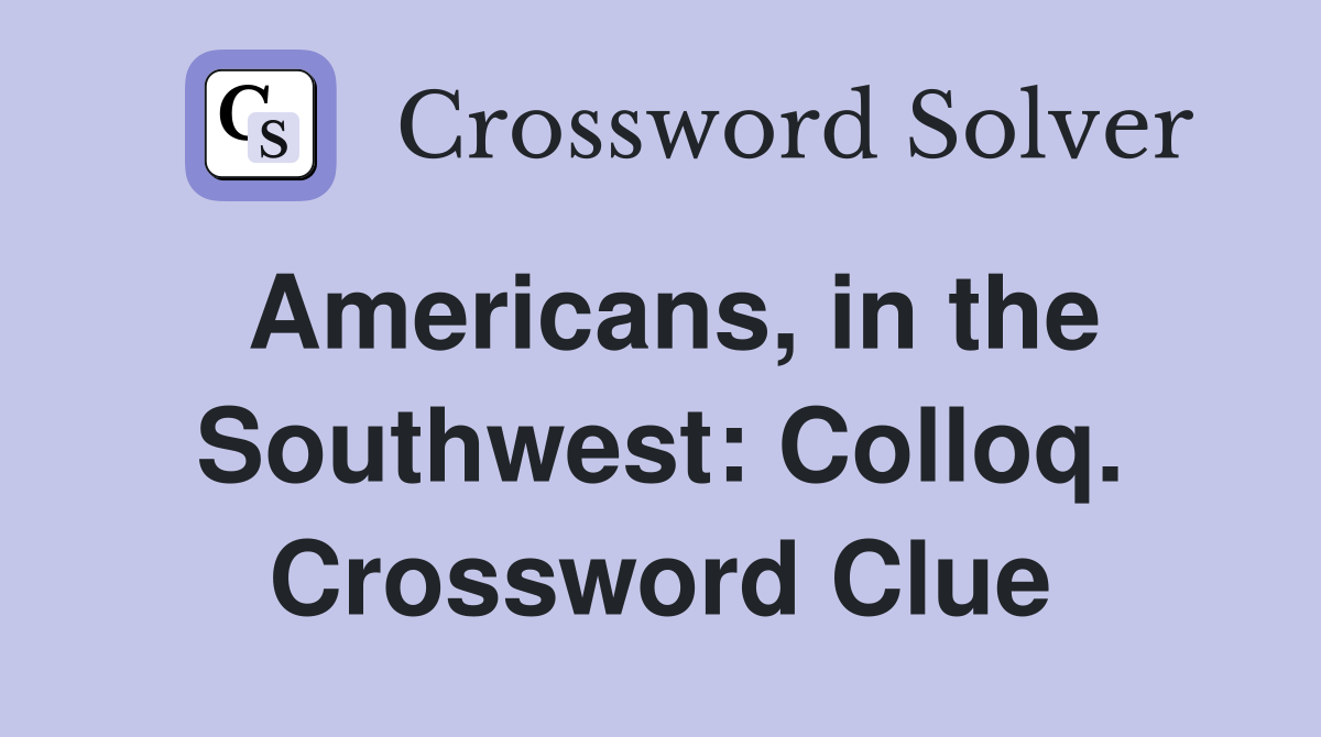 Americans, in the Southwest: Colloq. Crossword Clue