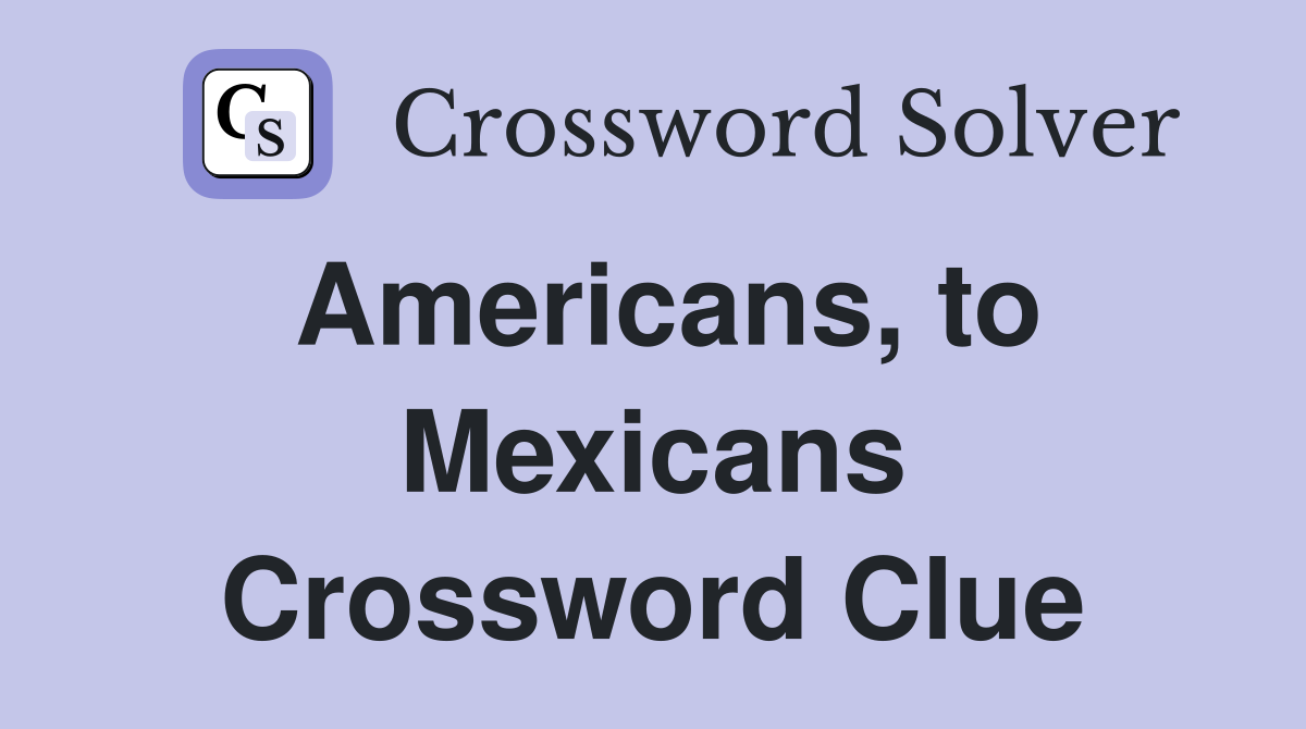 Americans, to Mexicans Crossword Clue