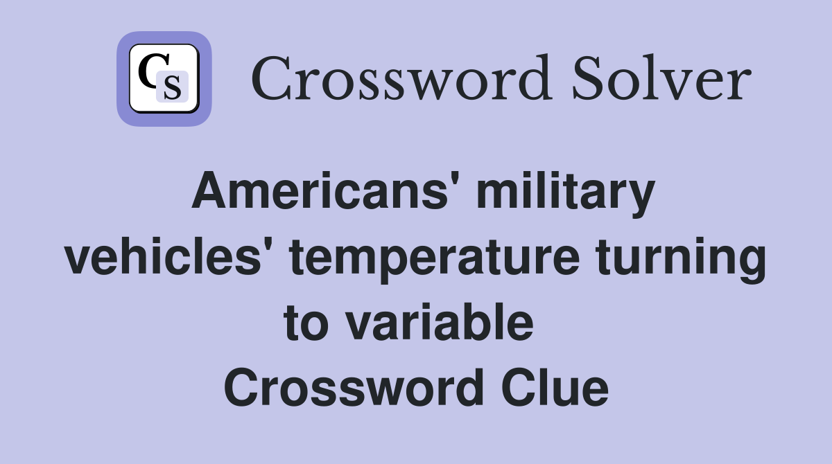 Americans' military vehicles' temperature turning to variable  Crossword Clue
