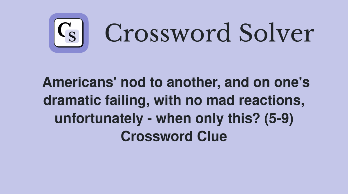 Americans' nod to another, and on one's dramatic failing, with no mad reactions, unfortunately - when only this? (5-9) Crossword Clue