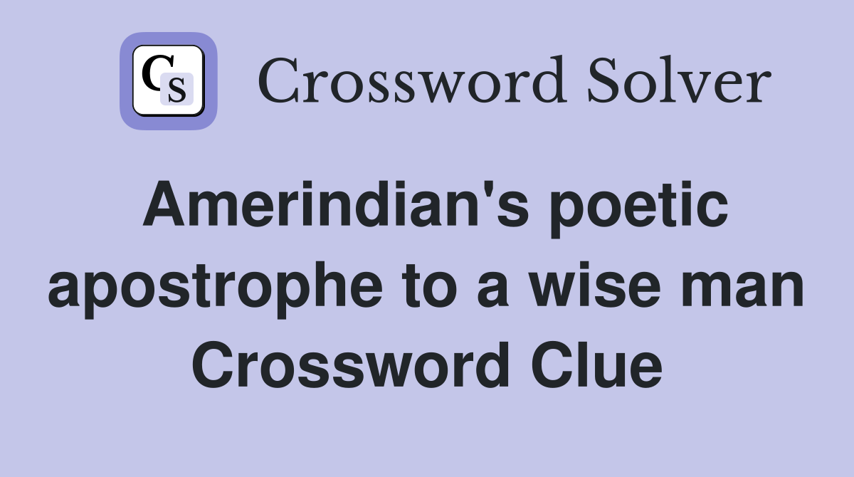 Amerindian's poetic apostrophe to a wise man Crossword Clue
