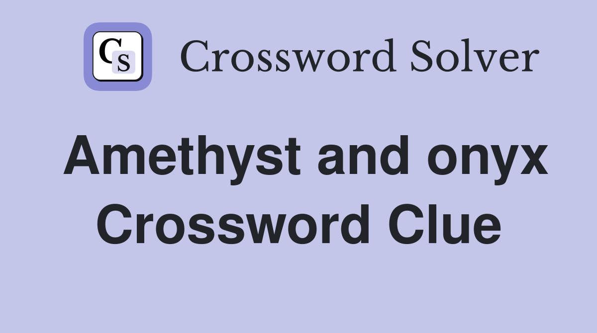 Amethyst and onyx Crossword Clue