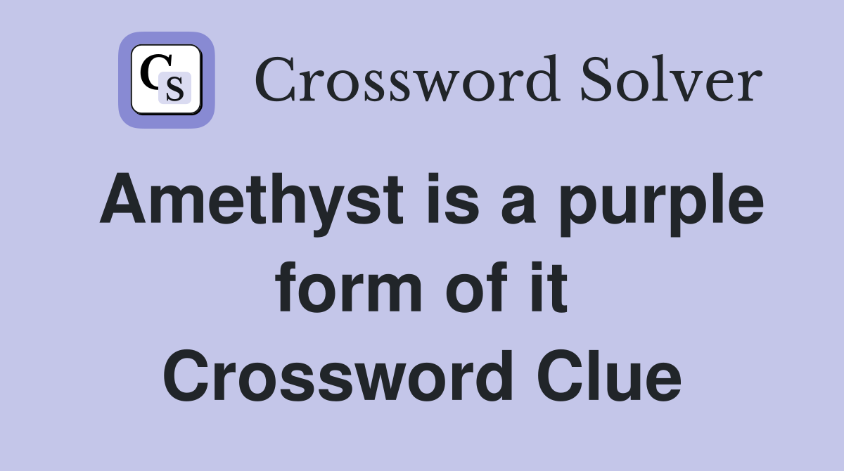 Amethyst is a purple form of it Crossword Clue