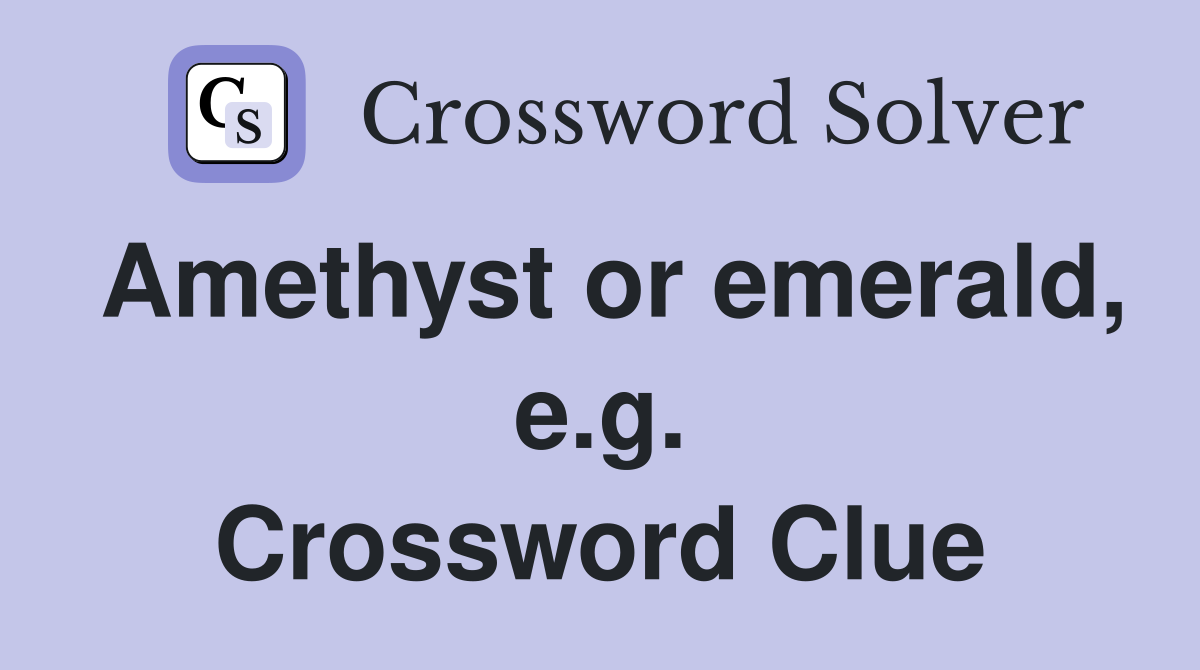 Amethyst or emerald, e.g. Crossword Clue