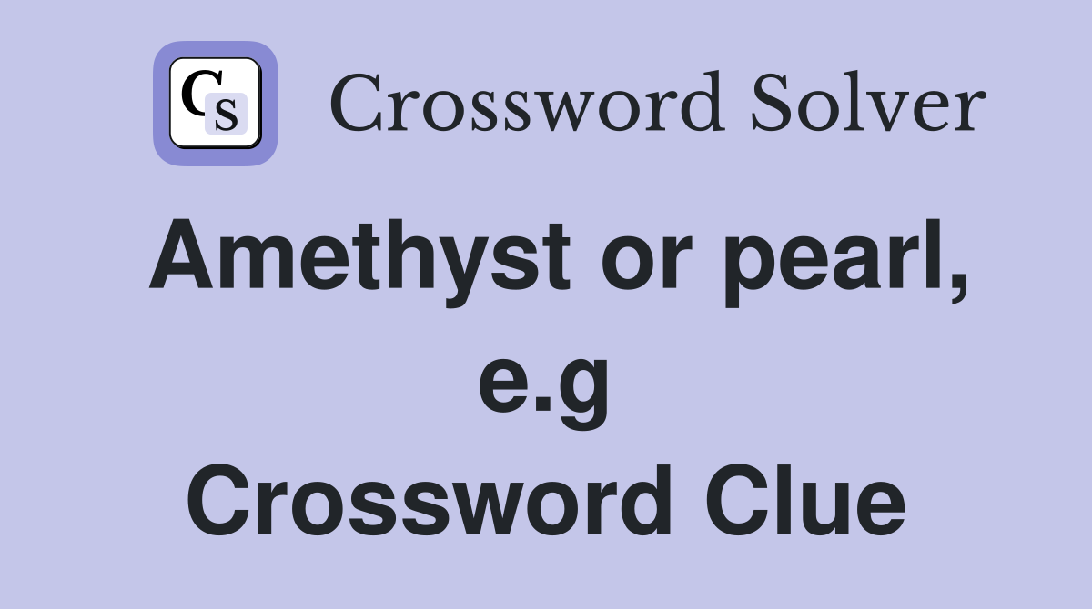 Amethyst or pearl, e.g Crossword Clue