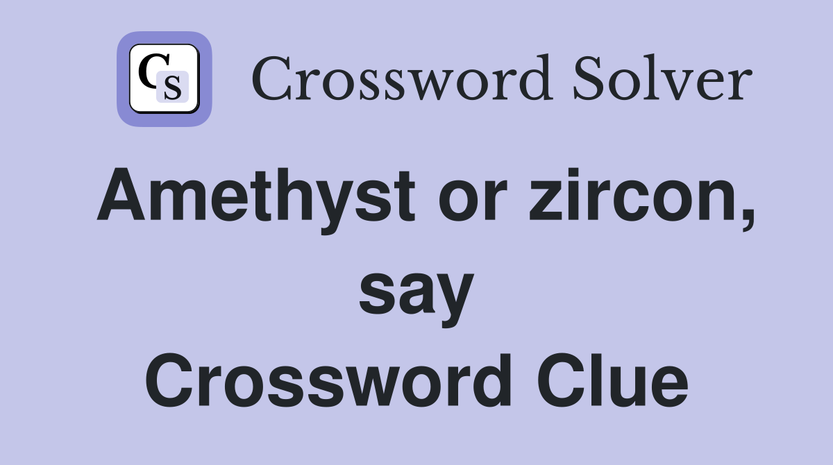 Amethyst or zircon, say Crossword Clue