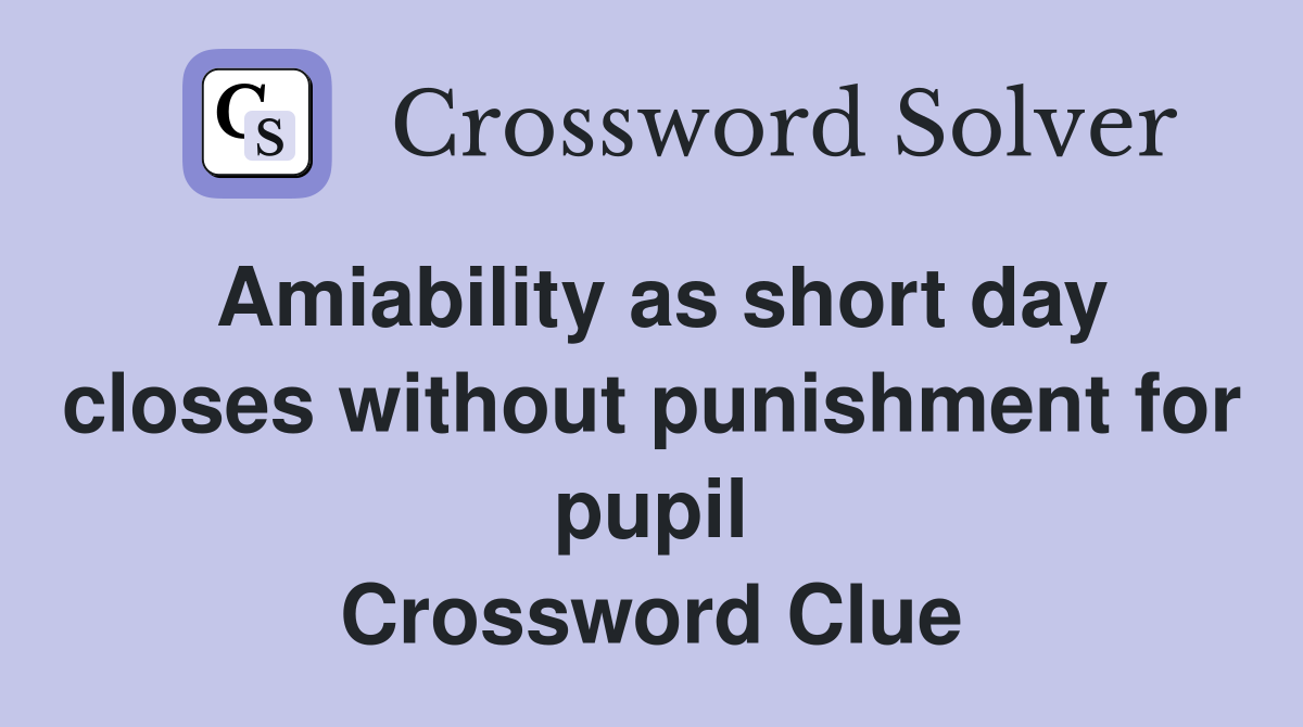 Amiability as short day closes without punishment for pupil Crossword Clue