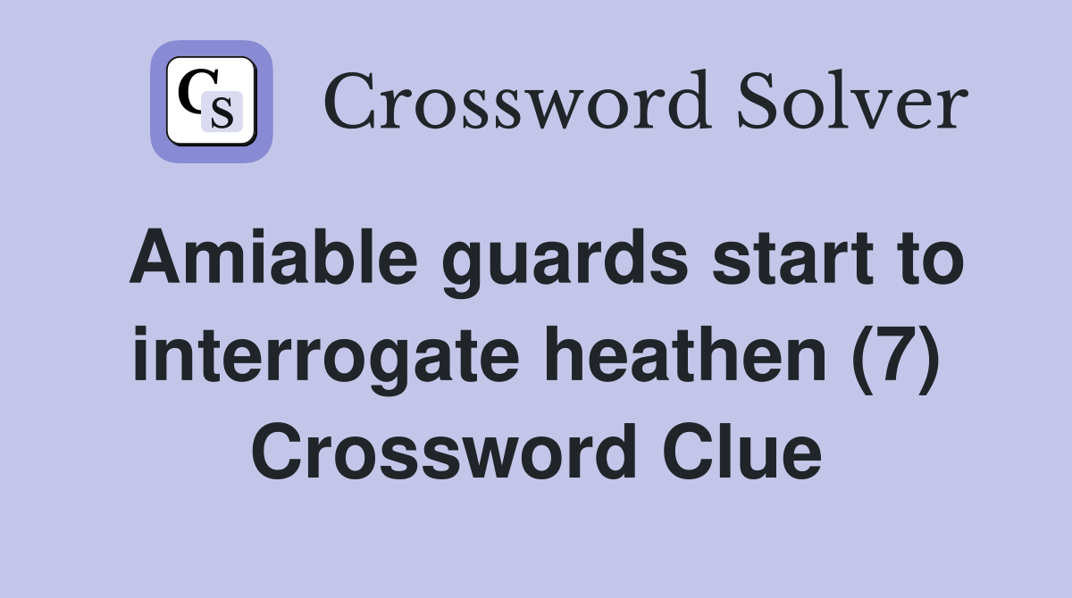 Amiable guards start to interrogate heathen (7) Crossword Clue