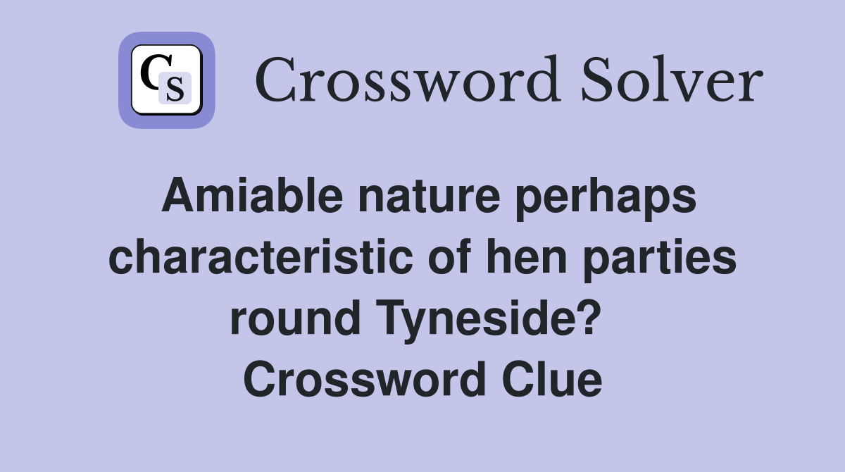 Amiable nature perhaps characteristic of hen parties round Tyneside?  Crossword Clue