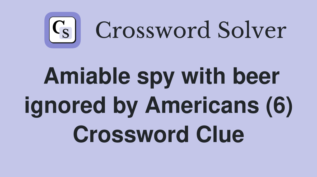 Amiable spy with beer ignored by Americans (6) Crossword Clue