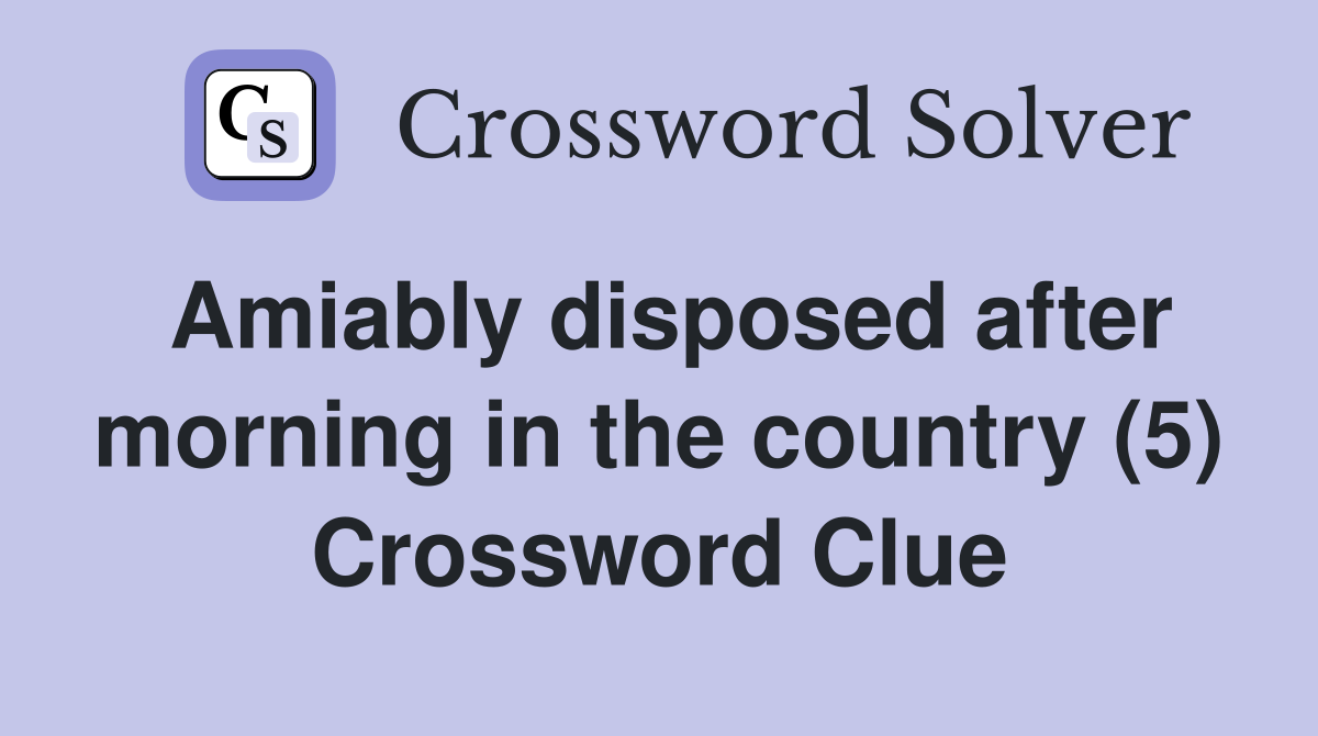 Amiably disposed after morning in the country (5) Crossword Clue